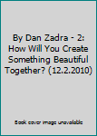 Hardcover By Dan Zadra - 2: How Will You Create Something Beautiful Together? (12.2.2010) Book