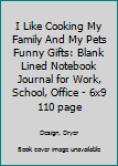 I Like Cooking My Family And My Pets Funny Gifts: Blank Lined Notebook Journal for Work, School, Office | 6x9 110 page