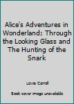 Alice's Adventures in Wonderland; Through the Looking Glass and The Hunting of the Snark