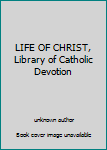 Unknown Binding LIFE OF CHRIST, Library of Catholic Devotion Book