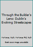 Hardcover Through the Builder's Lens: Dublin's Evolving Streetscapes Book