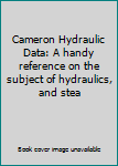 Cameron Hydraulic Data: A handy reference on the subject of hydraulics, and stea