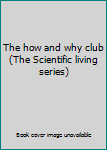 Hardcover The how and why club (The Scientific living series) Book