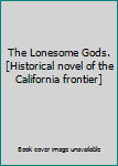 The Lonesome Gods.[Historical novel of the California frontier]