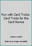 Fun with Card Tricks: Card Tricks for the Card Novice