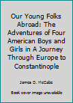 Hardcover Our Young Folks Abroad: The Adventures of Four American Boys and Girls in A Journey Through Europe to Constantinople Book