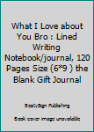 Paperback What I Love about You Bro : Lined Writing Notebook/journal, 120 Pages Size (6*9 ) the Blank Gift Journal Book