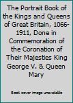 The Portrait Book of the Kings and Queens of Great Britain, 1066-1911, Done in Commemoration of the Coronation of Their Majesties King George V. & Queen Mary