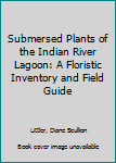 Hardcover Submersed Plants of the Indian River Lagoon: A Floristic Inventory and Field Guide Book