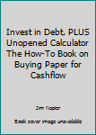 Unknown Binding Invest in Debt, PLUS Unopened Calculator The How-To Book on Buying Paper for Cashflow Book