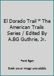 Unknown Binding El Dorado Trail * The American Trails Series / Edited By A.BG Guthrie, Jr. Book