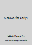 Unknown Binding A crown for Carly; Book