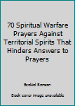 Paperback 70 Spiritual Warfare Prayers Against Territorial Spirits That Hinders Answers to Prayers Book