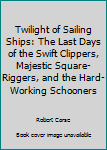 Hardcover Twilight of Sailing Ships: The Last Days of the Swift Clippers, Majestic Square-Riggers, and the Hard-Working Schooners Book
