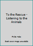 To the Rescue - Listening to the Animals