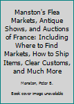 Paperback Manston's Flea Markets, Antique Shows, and Auctions of France: Including Where to Find Markets, How to Ship Items, Clear Customs, and Much More Book