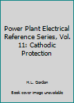 Hardcover Power Plant Electrical Reference Series, Vol. 11: Cathodic Protection Book