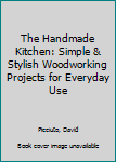 Paperback The Handmade Kitchen: Simple & Stylish Woodworking Projects for Everyday Use Book
