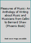 Pleasures of music: An anthology of writing about music and musicians from Cellini to Bernard Shaw (A Phoenix book)