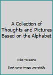 Hardcover A Collection of Thoughts and Pictures Based on the Alphabet [Unknown] Book