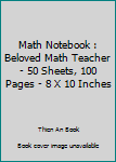 Paperback Math Notebook : Beloved Math Teacher - 50 Sheets, 100 Pages - 8 X 10 Inches Book