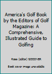 America's Golf Book by the Editors of Golf Magazine: A Comprehensive, Illustrated Guide to Golfing
