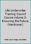 Hardcover Life Underwriter Training Council Course Volume 2: Ensuring the Future. (Hardcover) Book