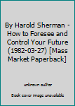 Unknown Binding By Harold Sherman - How to Foresee and Control Your Future (1982-03-27) [Mass Market Paperback] Book
