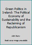 Library Binding Green Politics in Ireland: The Political Economy of Sustainability and the Reclaiming of Republicanism Book