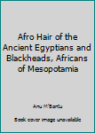 Afro Hair of the Ancient Egyptians and Blackheads, Africans of Mesopotamia