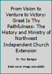 Paperback From Vision to Venture to Victory: Great Is Thy Faithfulness: The History and Ministry of Northwest Independent Church Extension Book