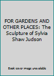 Hardcover FOR GARDENS AND OTHER PLACES: The Sculpture of Sylvia Shaw Judson Book