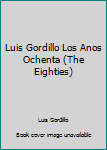 Luis Gordillo Los Anos Ochenta