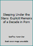 Paperback Sleeping Under the Stars: Explicit Memoirs of a Decade in Porn Book