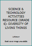 Unknown Binding SCIENCE & TECHNOLOGY ACTIVITIES RESOURCE (GRADE 6): DIVERSITY OF LIVING THINGS Book