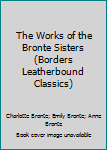 Leather Bound The Works of the Bronte Sisters (Borders Leatherbound Classics) Book