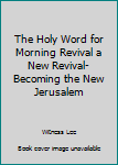 The Holy Word for Morning Revival a New Revival- Becoming the New Jerusalem