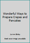 Paperback Wonderful Ways to Prepare Crepes and Pancakes Book