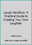 Paperback Laugh Aerobics: A Practical Guide to Creating Your Own Laughter Book