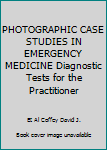 PHOTOGRAPHIC CASE STUDIES IN EMERGENCY MEDICINE Diagnostic Tests for the Practitioner