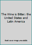 Hardcover The Wine is Bitter; the United States and Latin America Book