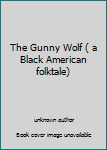 Unknown Binding The Gunny Wolf ( a Black American folktale) Book