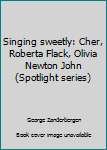 Unknown Binding Singing sweetly: Cher, Roberta Flack, Olivia Newton John (Spotlight series) Book