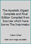 Unknown Binding The Apostolic Digest Complete and Final Edition Compiled from Sources which have borne The Imprimatur Book