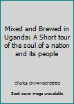 Paperback Mixed and Brewed in Uganda: A Short tour of the soul of a nation and its people Book