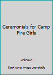 Unknown Binding Ceremonials for Camp Fire Girls Book