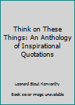 Paperback Think on These Things: An Anthology of Inspirational Quotations Book