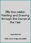 Paperback fifty-two weeks: Painting and Drawing through the Course of the Year Book