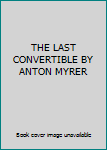 THE LAST CONVERTIBLE BY ANTON MYRER