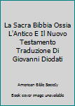 La Sacra Bibbia Ossia L'Antico E Il Nuovo Testamento Traduzione Di Giovanni Diodati
